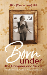 Born under the Hammer and Sickle:<br><small>From Communist Russia to Freedom in Canada</small>