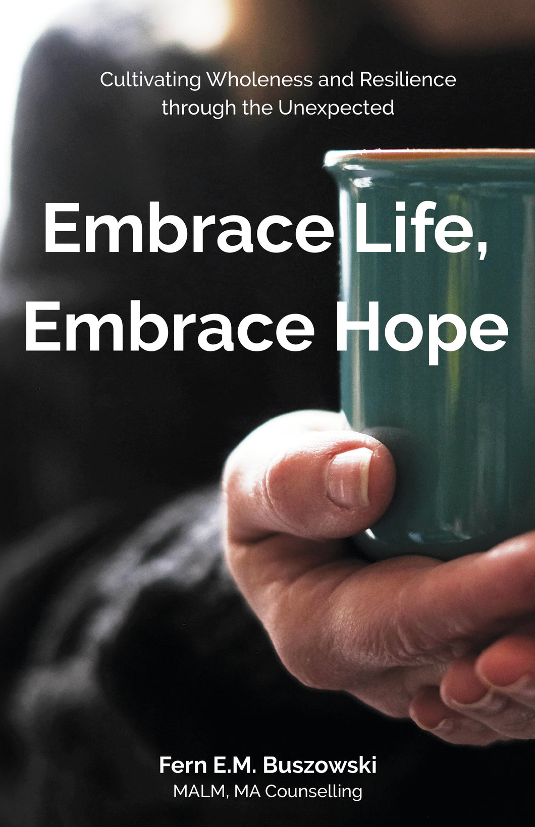 Embrace Life, Embrace Hope<br><small>Cultivating Wholeness and Resilience through the Unexpected</small>