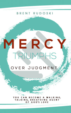 Mercy Triumphs Over Judgment: <br><small>You Can Become a Walking, Talking, Breathing Agent of God's Love</small>
