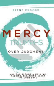 Mercy Triumphs Over Judgment: <br><small>You Can Become a Walking, Talking, Breathing Agent of God's Love</small>
