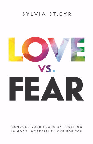 Love vs. Fear:Conquer Your Fears by Trusting in God's Incredible Love for You