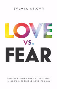 Love vs. Fear:Conquer Your Fears by Trusting in God's Incredible Love for You