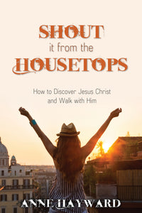 Shout it From the Housetops:<br><small>How to Discover Jesus Christ and Walk with Him</small>