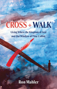 Cross + Walk: <br><small>Living Where the Kingdom of God and Our Window of Time Collide</small>