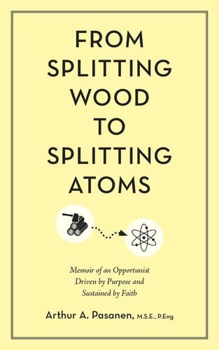 From Splitting Wood to Splitting Atoms:<br><small>Memoir of an Opportunist Driven by Purpose and Sustained by Faith</small>