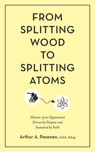 From Splitting Wood to Splitting Atoms:<br><small>Memoir of an Opportunist Driven by Purpose and Sustained by Faith</small>