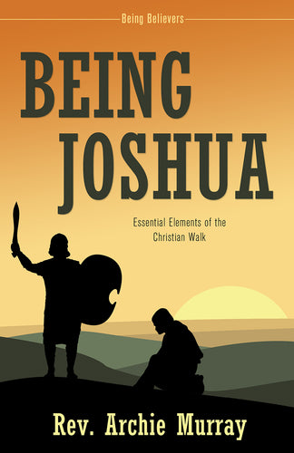 Being Joshua:<br><small>Essential Elements of the Christian Walk</small>