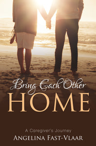 Bring Each Other Home:<br><small> A Caregiver's Journey</small>