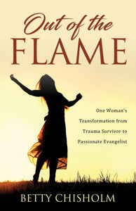 Out of the Flame:<br><small>One Woman’s Transformation from Trauma Survivor to Passionate Evangelist</small>
