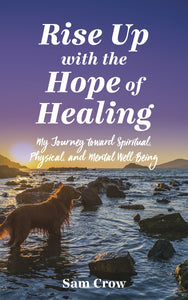 Rise up with the Hope of Healing:<br><small>My Journey toward Spiritual, Physical, and Mental Wellbeing</small>