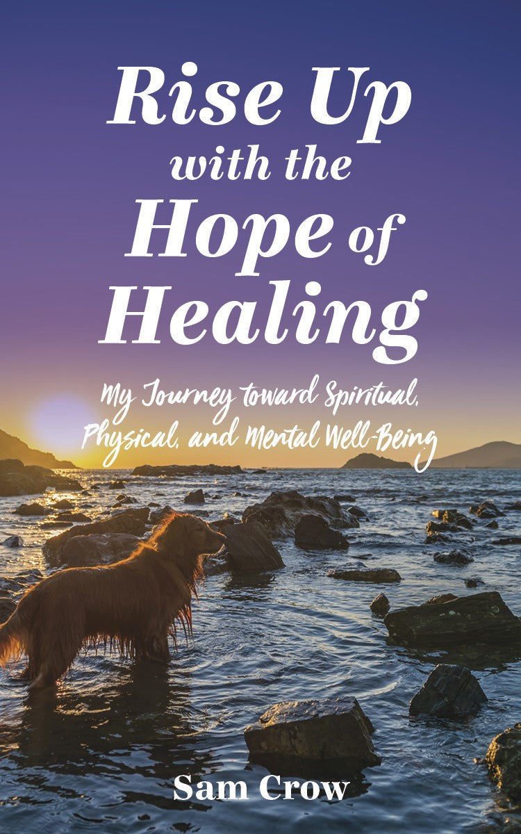 Rise up with the Hope of Healing:<br><small>My Journey toward Spiritual, Physical, and Mental Wellbeing</small>