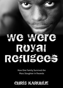 We Were Royal Refugees:<br><small> How One Family Survived the Mass Slaughter in Rwanda</small>